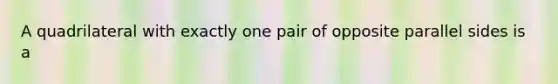 A quadrilateral with exactly one pair of opposite parallel sides is a