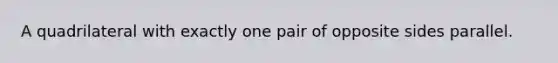 A quadrilateral with exactly one pair of opposite sides parallel.