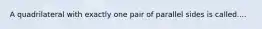 A quadrilateral with exactly one pair of parallel sides is called....