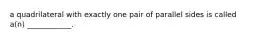 a quadrilateral with exactly one pair of parallel sides is called a(n) ____________.