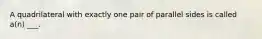 A quadrilateral with exactly one pair of parallel sides is called​ a(n) ___.