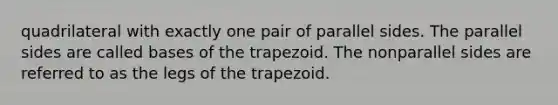 quadrilateral with exactly one pair of parallel sides. The parallel sides are called bases of the trapezoid. The nonparallel sides are referred to as the legs of the trapezoid.