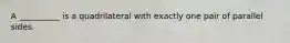 A __________ is a quadrilateral with exactly one pair of parallel sides.