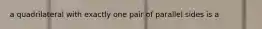 a quadrilateral with exactly one pair of parallel sides is a