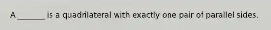 A _______ is a quadrilateral with exactly one pair of parallel sides.