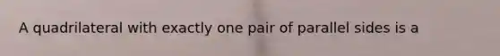 A quadrilateral with exactly one pair of parallel sides is a