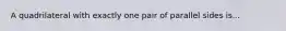 A quadrilateral with exactly one pair of parallel sides is...