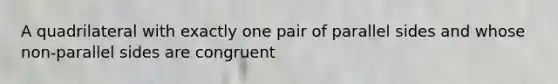 A quadrilateral with exactly one pair of parallel sides and whose non-parallel sides are congruent