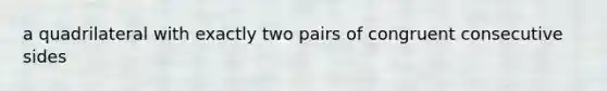 a quadrilateral with exactly two pairs of congruent consecutive sides