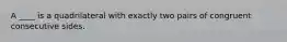 A ____ is a quadrilateral with exactly two pairs of congruent consecutive sides.