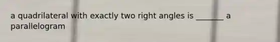 a quadrilateral with exactly two right angles is _______ a parallelogram
