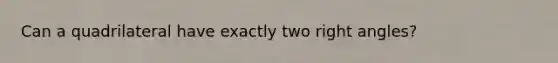 Can a quadrilateral have exactly two right angles?