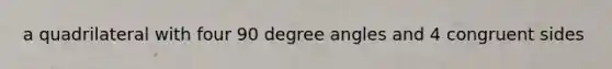 a quadrilateral with four 90 degree angles and 4 congruent sides