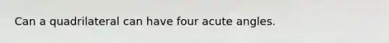 Can a quadrilateral can have four acute angles.