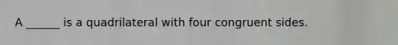 A ______ is a quadrilateral with four congruent sides.