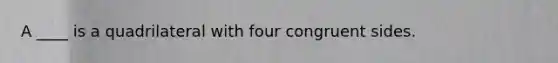 A ____ is a quadrilateral with four congruent sides.