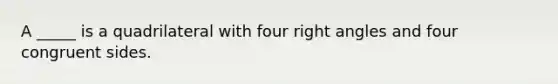 A _____ is a quadrilateral with four <a href='https://www.questionai.com/knowledge/kIh722csLJ-right-angle' class='anchor-knowledge'>right angle</a>s and four congruent sides.