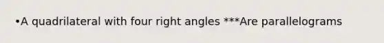 •A quadrilateral with four right angles ***Are parallelograms