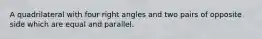 A quadrilateral with four right angles and two pairs of opposite side which are equal and parallel.