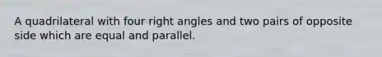 A quadrilateral with four right angles and two pairs of opposite side which are equal and parallel.