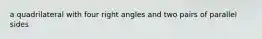 a quadrilateral with four right angles and two pairs of parallel sides