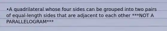 •A quadrilateral whose four sides can be grouped into two pairs of equal-length sides that are adjacent to each other ***NOT A PARALLELOGRAM***