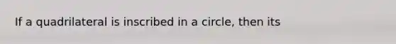 If a quadrilateral is inscribed in a circle, then its