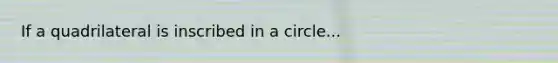 If a quadrilateral is inscribed in a circle...