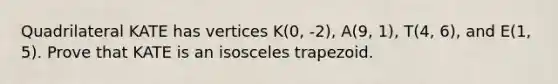 Quadrilateral KATE has vertices K(0, -2), A(9, 1), T(4, 6), and E(1, 5). Prove that KATE is an isosceles trapezoid.