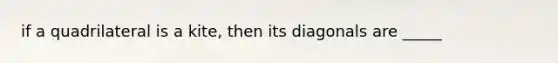 if a quadrilateral is a kite, then its diagonals are _____