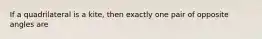 If a quadrilateral is a kite, then exactly one pair of opposite angles are