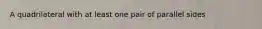 A quadrilateral with at least one pair of parallel sides