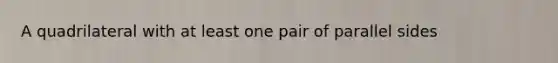 A quadrilateral with at least one pair of parallel sides