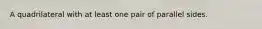 A quadrilateral with at least one pair of parallel sides.
