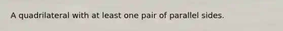 A quadrilateral with at least one pair of parallel sides.
