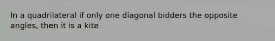 In a quadrilateral if only one diagonal bidders the opposite angles, then it is a kite