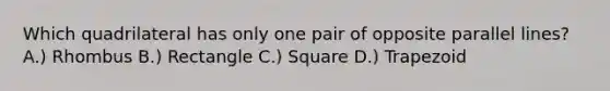 Which quadrilateral has only one pair of opposite parallel lines? A.) Rhombus B.) Rectangle C.) Square D.) Trapezoid