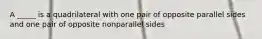 A _____ is a quadrilateral with one pair of opposite parallel sides and one pair of opposite nonparallel sides