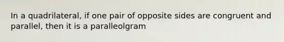 In a quadrilateral, if one pair of opposite sides are congruent and parallel, then it is a paralleolgram