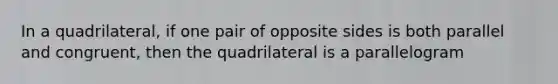 In a quadrilateral, if one pair of opposite sides is both parallel and congruent, then the quadrilateral is a parallelogram