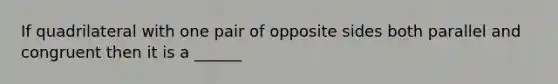 If quadrilateral with one pair of opposite sides both parallel and congruent then it is a ______