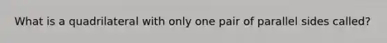 What is a quadrilateral with only one pair of parallel sides called?