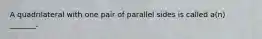 A quadrilateral with one pair of parallel sides is called a(n) _______.