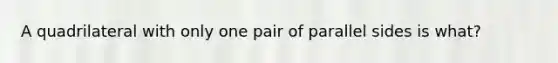 A quadrilateral with only one pair of parallel sides is what?