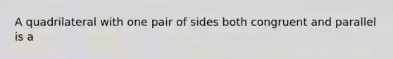 A quadrilateral with one pair of sides both congruent and parallel is a