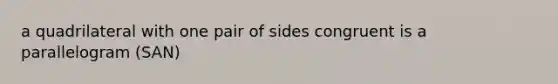 a quadrilateral with one pair of sides congruent is a parallelogram (SAN)