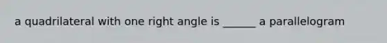 a quadrilateral with one right angle is ______ a parallelogram