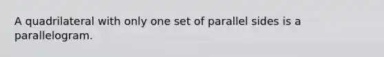 A quadrilateral with only one set of parallel sides is a parallelogram.