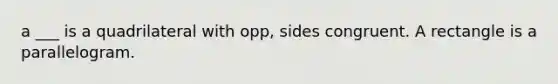 a ___ is a quadrilateral with opp, sides congruent. A rectangle is a parallelogram.