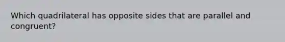 Which quadrilateral has opposite sides that are parallel and congruent?